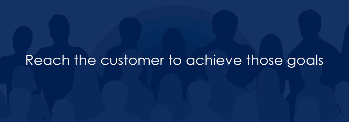 Reach the customer to achieve those goals